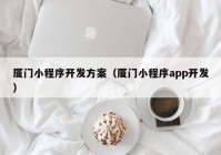 廈門小程序開發(fā)方案（廈門小程序app開發(fā)）