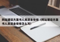 網站建設方案書人員資金安排（網站建設方案書人員資金安排怎么寫）