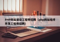 PHP網(wǎng)站建設工程師招聘（php網(wǎng)站程序開發(fā)工程師招聘）