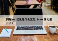 網(wǎng)站seo優(yōu)化是什么意思（seo 優(yōu)化是什么）