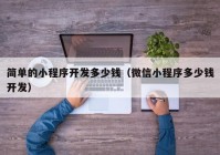 簡單的小程序開發(fā)多少錢（微信小程序多少錢開發(fā)）