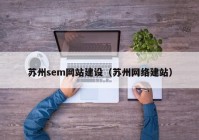 蘇州sem網(wǎng)站建設（蘇州網(wǎng)絡建站）