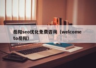 岳陽seo優(yōu)化免費(fèi)咨詢（welcome to岳陽）