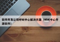 軟件開發(fā)公司呼叫中心解決方案（呼叫中心開源軟件）