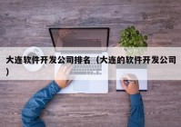 大連軟件開發(fā)公司排名（大連的軟件開發(fā)公司）