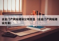 企業(yè)門戶網(wǎng)站建設(shè)公司首選（企業(yè)門戶網(wǎng)站建設(shè)方案）