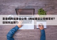 靠譜的網(wǎng)站建設(shè)公司（網(wǎng)站建設(shè)公司哪家好?該如何選擇?）