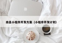 南昌小程序開發(fā)方案（小程序開發(fā)計劃）