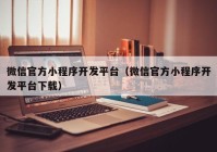 微信官方小程序開發(fā)平臺（微信官方小程序開發(fā)平臺下載）