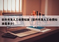 軟件開發(fā)人工收費(fèi)標(biāo)準(zhǔn)（軟件開發(fā)人工收費(fèi)標(biāo)準(zhǔn)是多少）