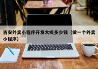 吉安外賣小程序開發(fā)大概多少錢（做一個外賣小程序）