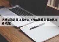 網(wǎng)站建設(shè)需要注意什么（網(wǎng)站建設(shè)需要注意哪些問題）