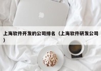 上海軟件開發(fā)的公司排名（上海軟件研發(fā)公司）