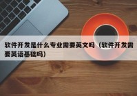 軟件開發(fā)是什么專業(yè)需要英文嗎（軟件開發(fā)需要英語基礎(chǔ)嗎）