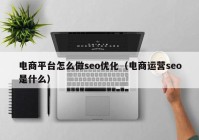 電商平臺怎么做seo優(yōu)化（電商運(yùn)營seo是什么）